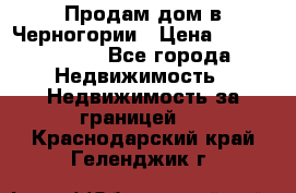 Продам дом в Черногории › Цена ­ 12 800 000 - Все города Недвижимость » Недвижимость за границей   . Краснодарский край,Геленджик г.